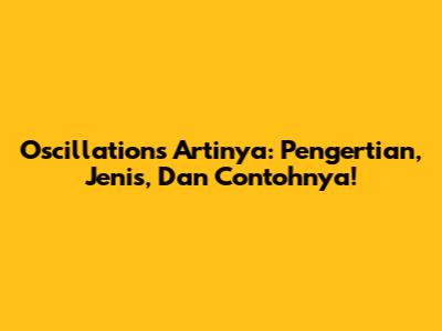 Oscillations Artinya: Pengertian, Jenis, Dan Contohnya!