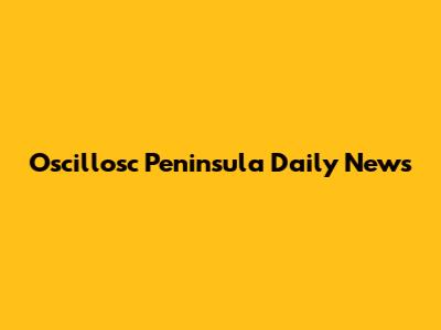 Oscillosc Peninsula Daily News
