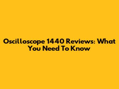 Oscilloscope 1440 Reviews: What You Need To Know