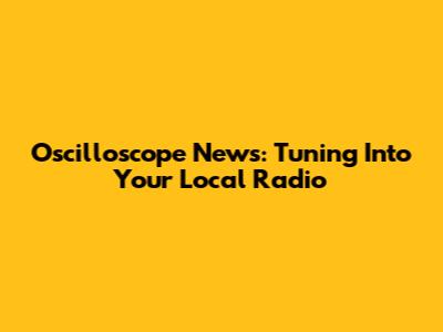 Oscilloscope News: Tuning Into Your Local Radio
