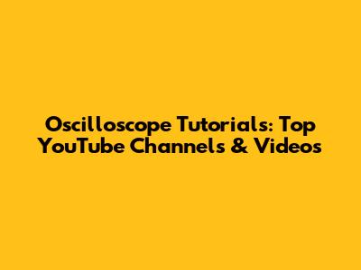 Oscilloscope Tutorials: Top YouTube Channels & Videos