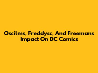 Oscilms, Freddysc, And Freeman's Impact On DC Comics