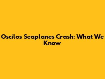 Oscilos Seaplanes Crash: What We Know