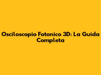 Osciloscopio Fotonico 3D: La Guida Completa
