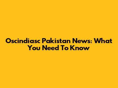 Oscindiasc Pakistan News: What You Need To Know