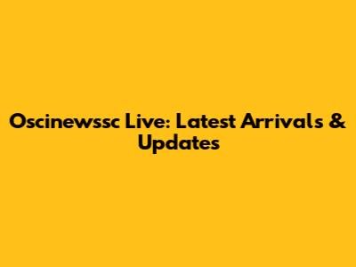 Oscinewssc Live: Latest Arrivals & Updates