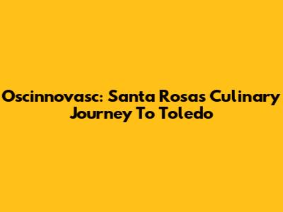 Oscinnovasc: Santa Rosa's Culinary Journey To Toledo