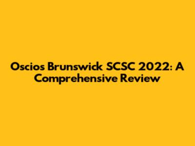 Oscios Brunswick SCSC 2022: A Comprehensive Review