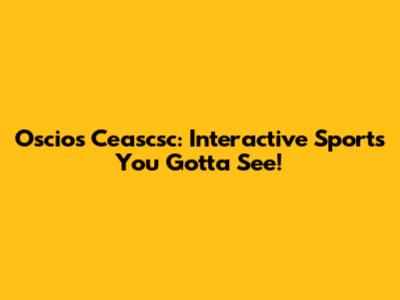 Oscios Ceascsc: Interactive Sports You Gotta See!