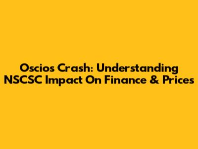 Oscios Crash: Understanding NSCSC Impact On Finance & Prices