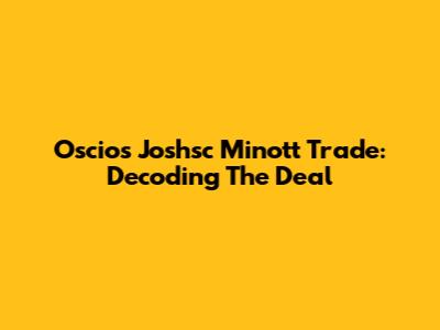 Oscios Joshsc Minott Trade: Decoding The Deal