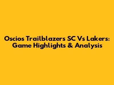 Oscios Trailblazers SC Vs Lakers: Game Highlights & Analysis