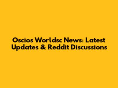 Oscios Worldsc News: Latest Updates & Reddit Discussions