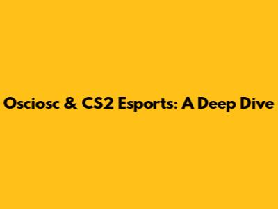 Osciosc & CS2 Esports: A Deep Dive
