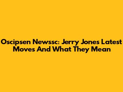 Oscipsen Newssc: Jerry Jones' Latest Moves And What They Mean
