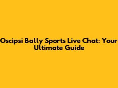 Oscipsi Bally Sports Live Chat: Your Ultimate Guide