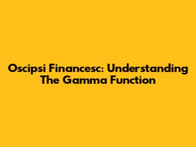 Oscipsi Financesc: Understanding The Gamma Function