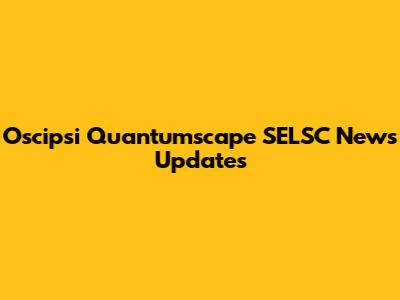 Oscipsi Quantumscape SELSC News Updates