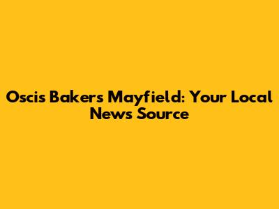Oscis Bakers Mayfield: Your Local News Source