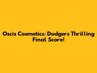 Oscis Cosmetics: Dodgers' Thrilling Final Score!