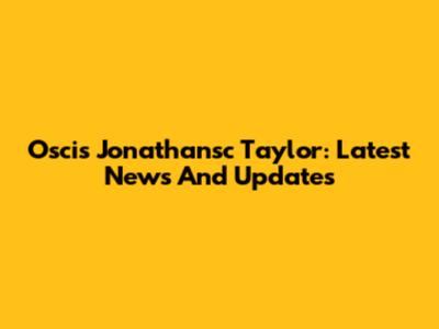 Oscis Jonathansc Taylor: Latest News And Updates