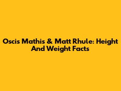 Oscis Mathis & Matt Rhule: Height And Weight Facts