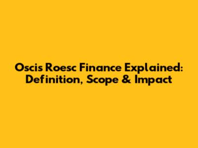 Oscis Roesc Finance Explained: Definition, Scope & Impact