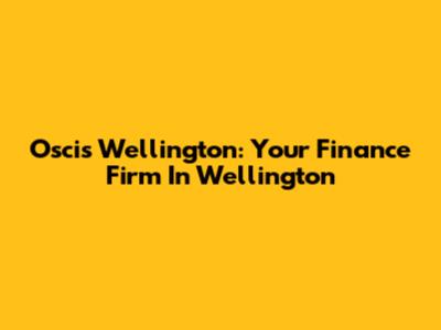 Oscis Wellington: Your Finance Firm In Wellington