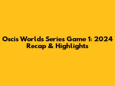 Oscis Worlds Series Game 1: 2024 Recap & Highlights