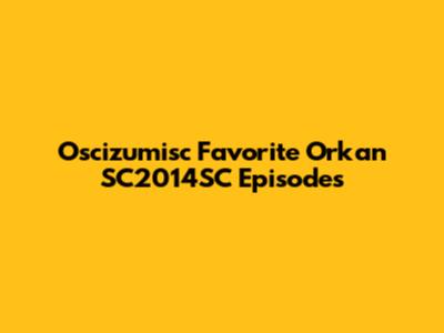 Oscizumisc Favorite Orkan SC2014SC Episodes