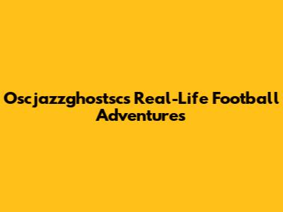 Oscjazzghostsc's Real-Life Football Adventures