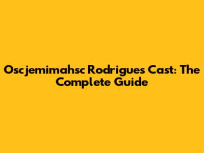 Oscjemimahsc Rodrigues Cast: The Complete Guide