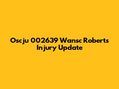 Oscju 002639 Wansc Roberts Injury Update