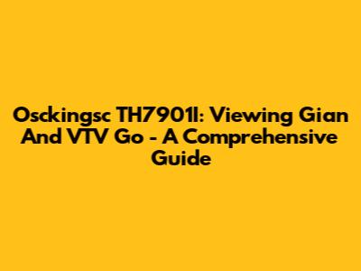 Osckingsc TH7901I: Viewing Gian And VTV Go - A Comprehensive Guide