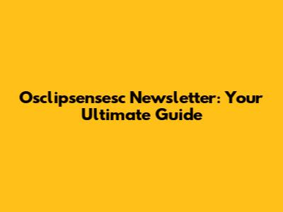 Osclipsensesc Newsletter: Your Ultimate Guide