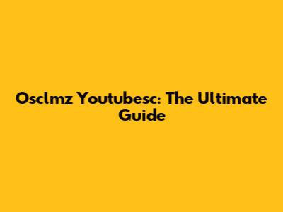 Osclmz Youtubesc: The Ultimate Guide