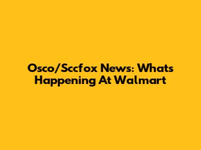Osco/Sccfox News: What's Happening At Walmart