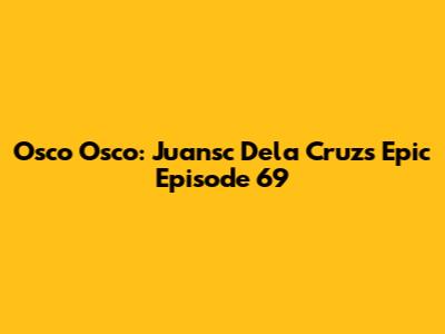 Osco Osco: Juansc Dela Cruz's Epic Episode 69