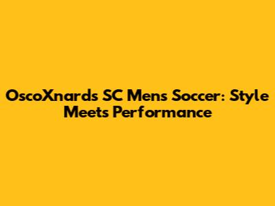 OscoXnards SC Men's Soccer: Style Meets Performance