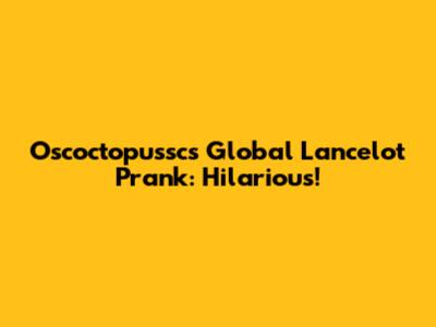 Oscoctopussc's Global Lancelot Prank: Hilarious!