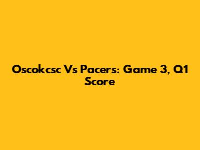 Oscokcsc Vs Pacers: Game 3, Q1 Score