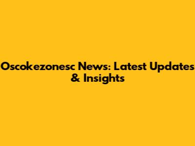 Oscokezonesc News: Latest Updates & Insights