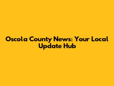 Oscola County News: Your Local Update Hub