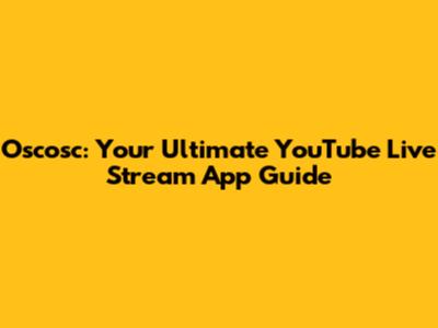Oscosc: Your Ultimate YouTube Live Stream App Guide