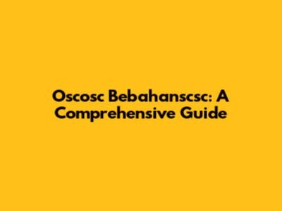 Oscosc Bebahanscsc: A Comprehensive Guide