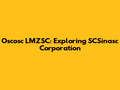 Oscosc LMZSC: Exploring SCSinasc Corporation
