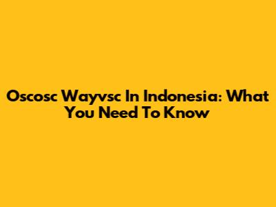Oscosc Wayvsc In Indonesia: What You Need To Know