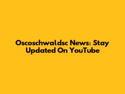 Oscoschwaldsc News: Stay Updated On YouTube