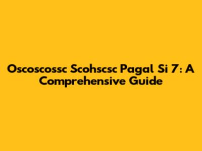 Oscoscossc Scohscsc Pagal Si 7: A Comprehensive Guide