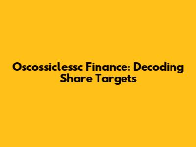 Oscossiclessc Finance: Decoding Share Targets
